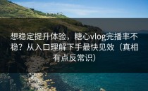 想稳定提升体验，糖心vlog完播率不稳？从入口理解下手最快见效（真相有点反常识）