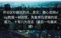 评论区吵翻天的点，其实：糖心官网vlog数据一掉别慌，先看旁白逻辑的说服力，十有八九在这（最后一句最关键）