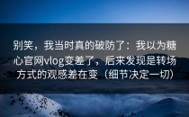 别笑，我当时真的破防了：我以为糖心官网vlog变差了，后来发现是转场方式的观感差在变（细节决定一切）
