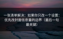 一张清单解决：如果你只改一个设置：优先改封面信息量的边界（最后一句最关键）