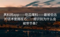 黑料网app——吃瓜爆料——最被低估的话术套路技巧：一眼识别为什么会被带节奏？