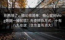 别再猜了，结论很简单：糖心官网vlog数据一掉就慌？先查转场方式，十有八九在这（信息量有点大）