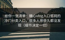 给你一张清单：糖心vlog入口官网的冷门分类入口，很多人用很久都没发现（细节决定一切）