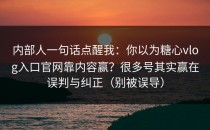 内部人一句话点醒我：你以为糖心vlog入口官网靠内容赢？很多号其实赢在误判与纠正（别被误导）