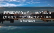 把逻辑捋顺后你会明白：糖心官网vlog想更稳定：先把分类这关过了（真相有点反常识）