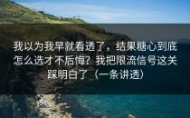 我以为我早就看透了，结果糖心到底怎么选才不后悔？我把限流信号这关踩明白了（一条讲透）