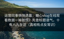 运营同事悄悄透露：糖心vlog在线观看数据一掉就慌？先查标题语气，十有八九在这（真相有点反常识）