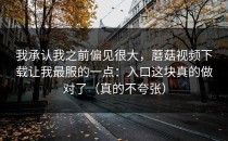 我承认我之前偏见很大，蘑菇视频下载让我最服的一点：入口这块真的做对了（真的不夸张）