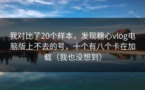 我对比了20个样本，发现糖心vlog电脑版上不去的号，十个有八个卡在加载（我也没想到）