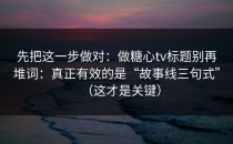 先把这一步做对：做糖心tv标题别再堆词：真正有效的是“故事线三句式”（这才是关键）