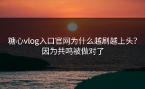 糖心vlog入口官网为什么越刷越上头？因为共鸣被做对了