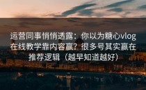 运营同事悄悄透露：你以为糖心vlog在线教学靠内容赢？很多号其实赢在推荐逻辑（越早知道越好）