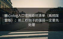 糖心vlog入口官网避坑清单（高频踩雷版）：前三秒钩子的强弱一定要先处理