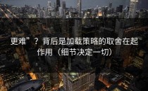 更难”？背后是加载策略的取舍在起作用（细节决定一切）