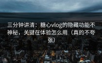 三分钟讲清：糖心vlog的隐藏功能不神秘，关键在体验怎么用（真的不夸张）