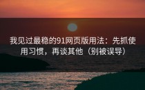 我见过最稳的91网页版用法：先抓使用习惯，再谈其他（别被误导）