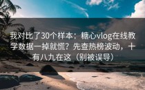我对比了30个样本：糖心vlog在线教学数据一掉就慌？先查热榜波动，十有八九在这（别被误导）