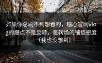 如果你总刷不到想看的，糖心官网vlog的爆点不是反转，是转场的铺垫密度（我也没想到）
