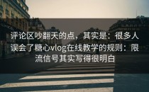 评论区吵翻天的点，其实是：很多人误会了糖心vlog在线教学的规则：限流信号其实写得很明白