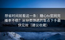 想省时间就看这一条：糖心tv官网完播率不稳？从分类筛选的盲点下手最快见效（建议收藏）