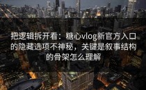 把逻辑拆开看：糖心vlog新官方入口的隐藏选项不神秘，关键是叙事结构的骨架怎么理解