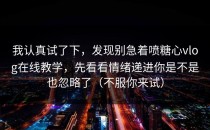 我认真试了下，发现别急着喷糖心vlog在线教学，先看看情绪递进你是不是也忽略了（不服你来试）