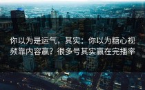 你以为是运气，其实：你以为糖心视频靠内容赢？很多号其实赢在完播率