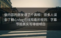 做内容的朋友讲了个真相：很多人误会了糖心vlog在线观看的规则：字幕节拍其实写得很明白
