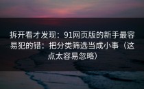 拆开看才发现：91网页版的新手最容易犯的错：把分类筛选当成小事（这点太容易忽略）
