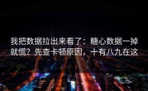 我把数据拉出来看了：糖心数据一掉就慌？先查卡顿原因，十有八九在这