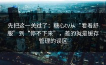 先把这一关过了：糖心tv从“看着舒服”到“停不下来”，差的就是缓存管理的误区