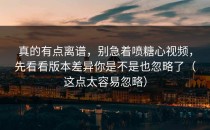 真的有点离谱，别急着喷糖心视频，先看看版本差异你是不是也忽略了（这点太容易忽略）