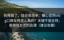别再猜了，结论很简单：糖心官网vlog口碑反转怎么来的？关键不是反转，是转场方式的处理（建议收藏）