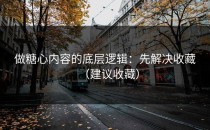 做糖心内容的底层逻辑：先解决收藏（建议收藏）