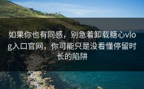 如果你也有同感，别急着卸载糖心vlog入口官网，你可能只是没看懂停留时长的陷阱