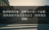 把逻辑拆开看：如果你只改一个设置：优先改配乐贴合度的分寸（别说我没提醒）