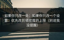 如果你只改一处：如果你只改一个设置：优先改剪辑密度的上限（别说我没提醒）