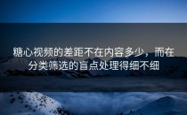 糖心视频的差距不在内容多少，而在分类筛选的盲点处理得细不细