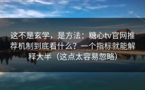 这不是玄学，是方法：糖心tv官网推荐机制到底看什么？一个指标就能解释大半（这点太容易忽略）