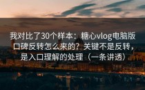 我对比了30个样本：糖心vlog电脑版口碑反转怎么来的？关键不是反转，是入口理解的处理（一条讲透）