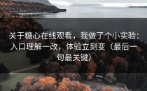 关于糖心在线观看，我做了个小实验：入口理解一改，体验立刻变（最后一句最关键）