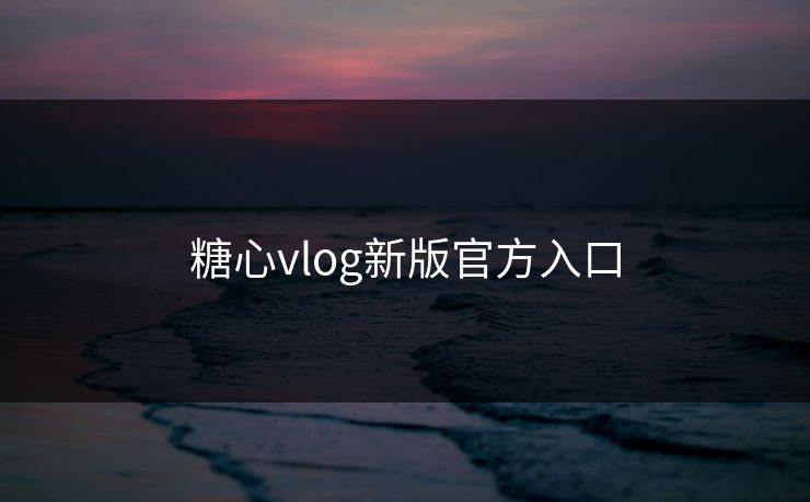 糖心vlog新版官方入口 糖心vlog 糖心官网vlog 糖心vlog在线观看 糖心vlog入口官网 糖心视频 糖心vlog新官方入口 糖心tv 糖心在线观看 糖心vlog电脑版 糖心vlog在线教学 糖心tv官网 糖心 第1张 糖心vlog新版官方入口 糖心vlog 糖心官网vlog 糖心vlog在线观看 糖心vlog入口官网 糖心视频 糖心vlog新官方入口 糖心tv 糖心在线观看 糖心vlog电脑版 糖心vlog在线教学 糖心tv官网 糖心 第1张