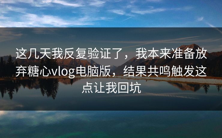这几天我反复验证了，我本来准备放弃糖心vlog电脑版，结果共鸣触发这点让我回坑  第1张