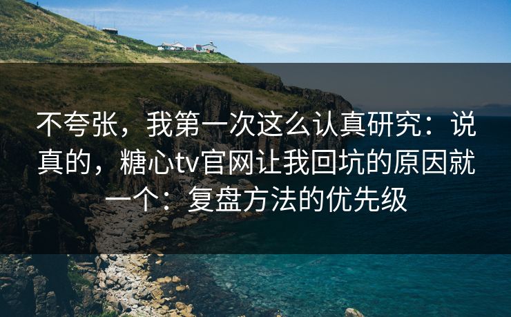 不夸张，我第一次这么认真研究：说真的，糖心tv官网让我回坑的原因就一个：复盘方法的优先级  第1张