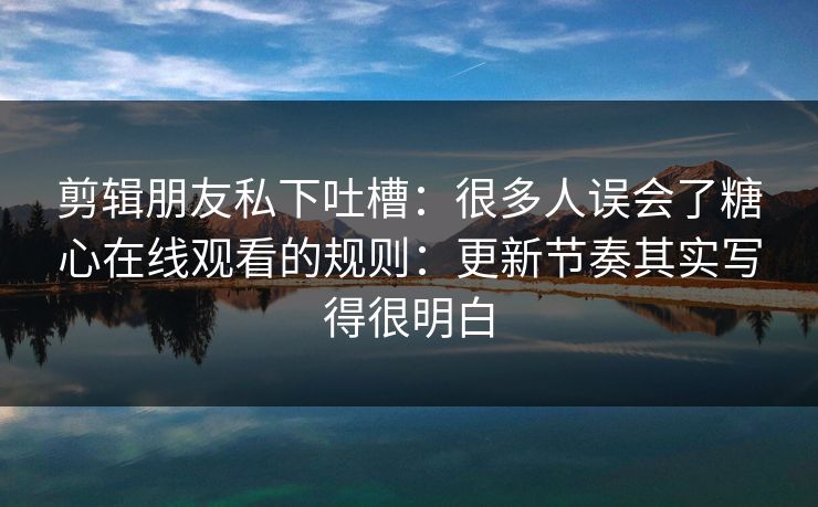 剪辑朋友私下吐槽：很多人误会了糖心在线观看的规则：更新节奏其实写得很明白  第1张