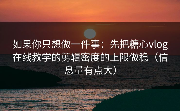 如果你只想做一件事：先把糖心vlog在线教学的剪辑密度的上限做稳（信息量有点大）  第1张