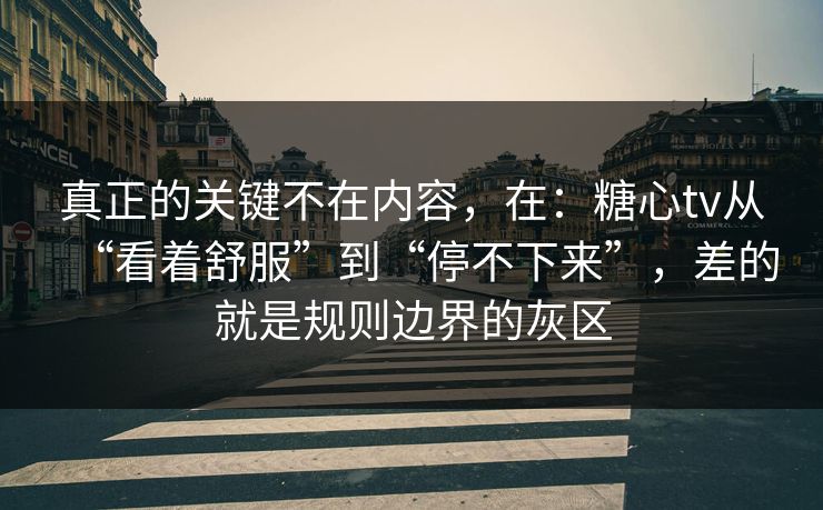 真正的关键不在内容，在：糖心tv从“看着舒服”到“停不下来”，差的就是规则边界的灰区