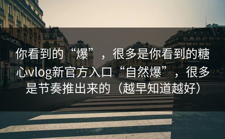 你看到的“爆”，很多是你看到的糖心vlog新官方入口“自然爆”，很多是节奏推出来的（越早知道越好）