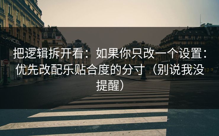 把逻辑拆开看：如果你只改一个设置：优先改配乐贴合度的分寸（别说我没提醒）