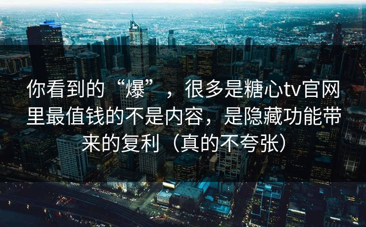 你看到的“爆”，很多是糖心tv官网里最值钱的不是内容，是隐藏功能带来的复利（真的不夸张）